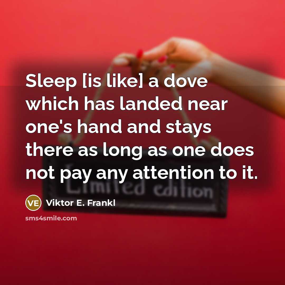 “Sleep [is like] a dove which has landed near one's hand and stays there as long as one does not pay any attention to it.” quote by Viktor E. Frankl