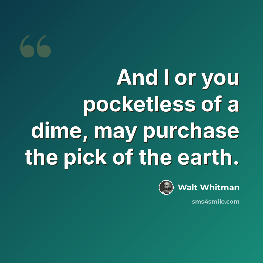 “And I or you pocketless of a dime, may purchase the pick of the earth.” quote by Walt Whitman
