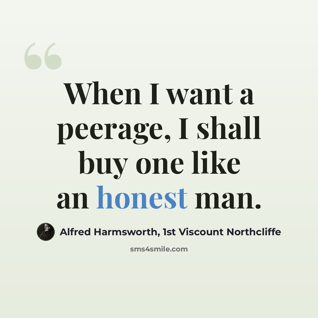 “When I want a peerage, I shall buy one like an honest man.” quote by Alfred Harmsworth, 1st Viscount Northcliffe