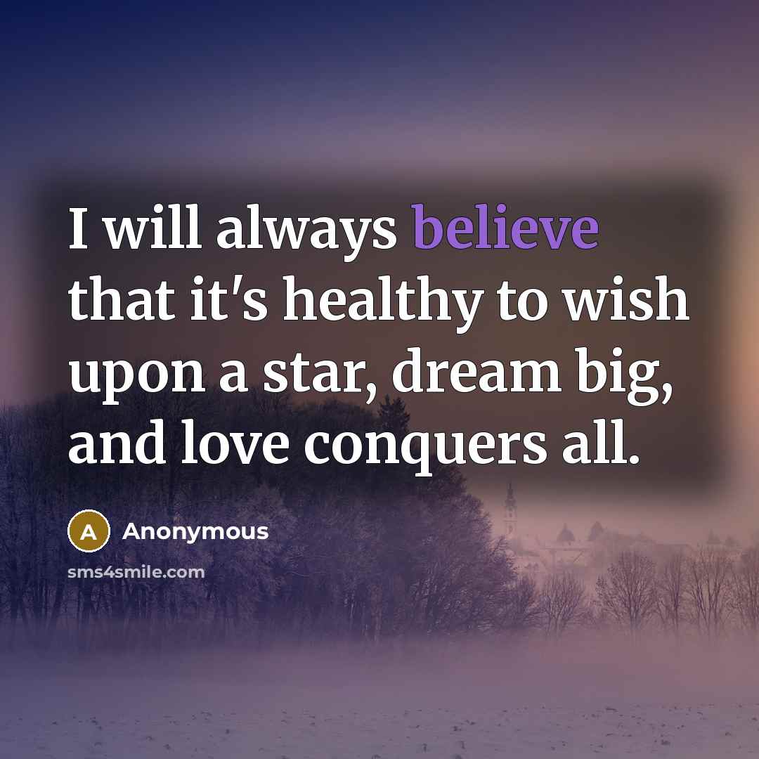 “I will always believe that it's healthy to wish upon a star, dream big, and love conquers all.” quote by Anonymous