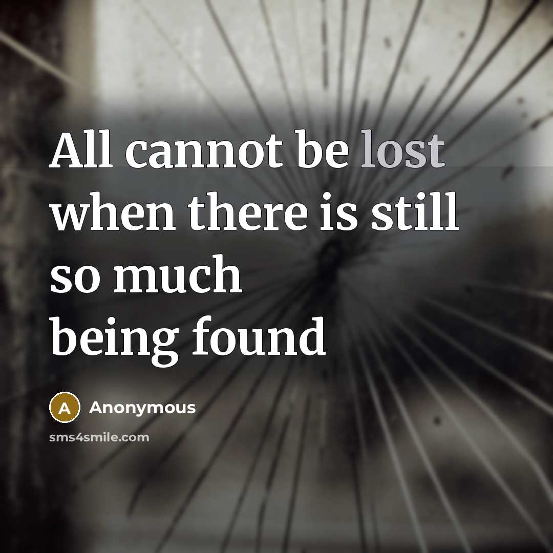 “All cannot be lost when there is still so much being found” quote by Anonymous