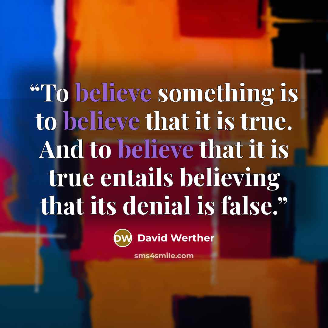 “To believe something is to believe that it is true. And to believe that it is true entails believing that its denial is false.” quote by David Werther