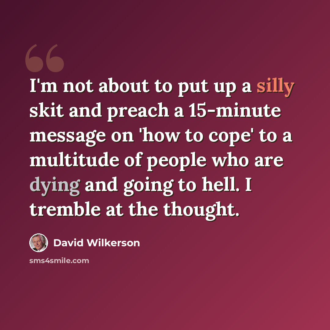 “I'm not about to put up a silly skit and preach a 15-minute message on 'how to cope' to a multitude of people who are dying and going to hell. I tremble at the thought.” quote by David Wilkerson