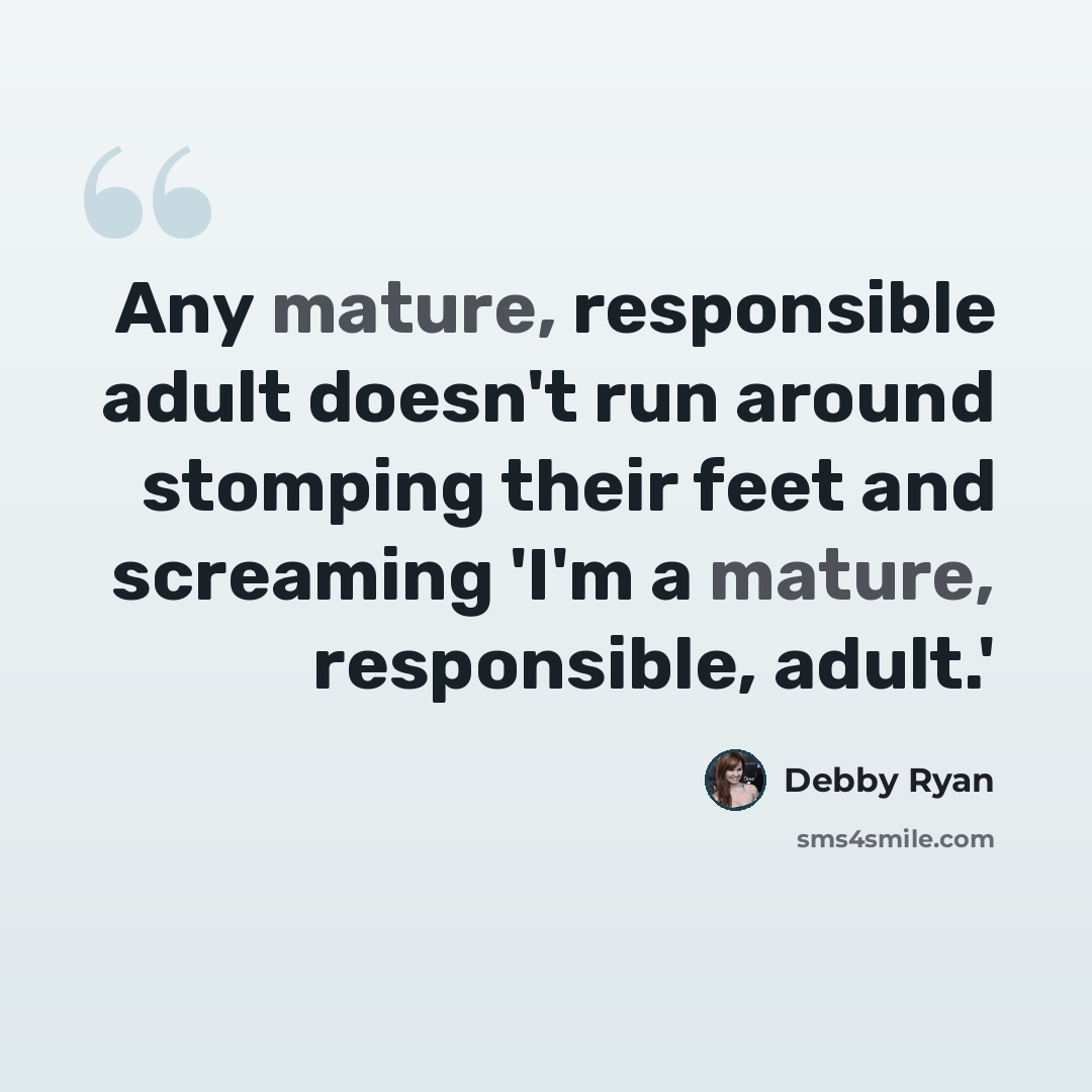 “Any mature, responsible adult doesn't run around stomping their feet and screaming 'I'm a mature, responsible, adult.'” quote by Debby Ryan