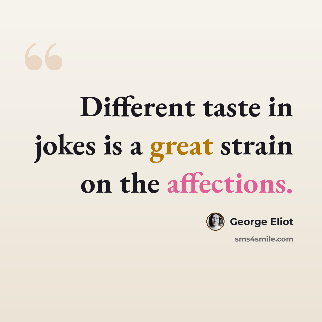 “Different taste in jokes is a great strain on the affections.” quote by George Eliot