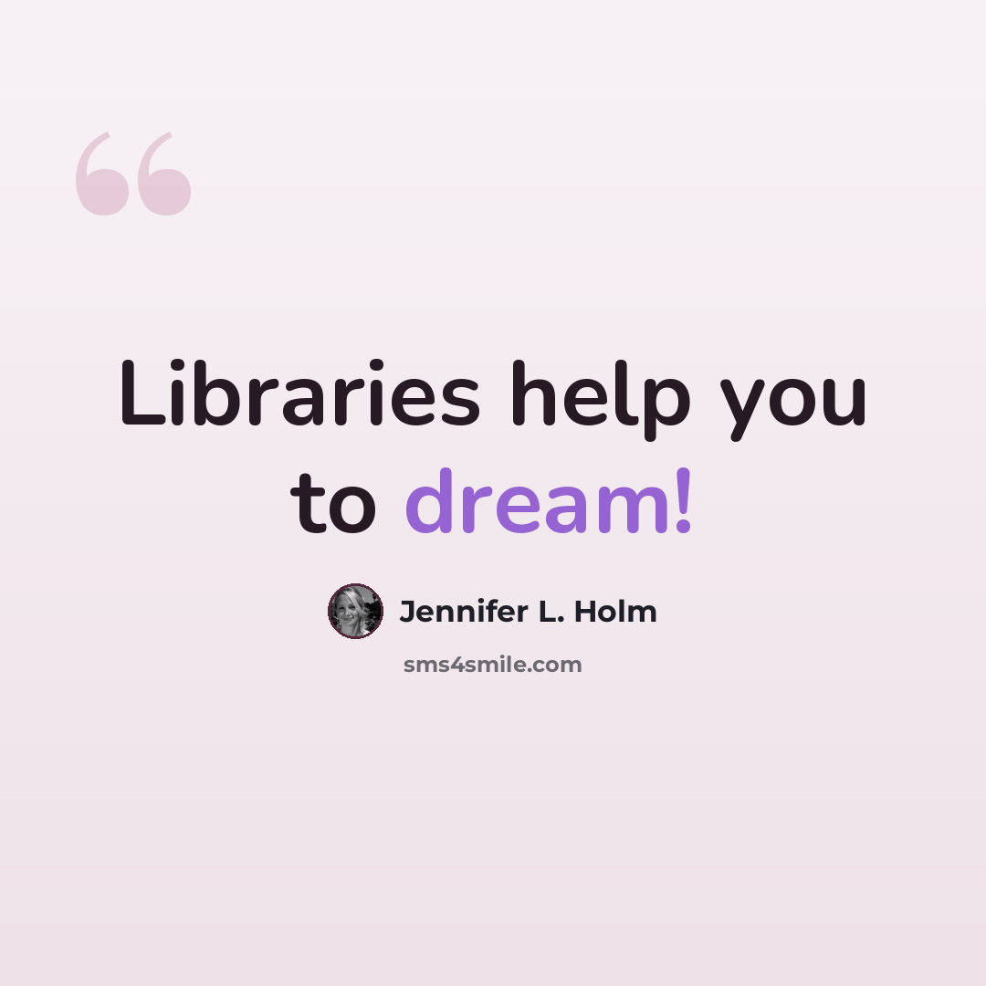 “Libraries help you to dream!” quote by Jennifer L. Holm