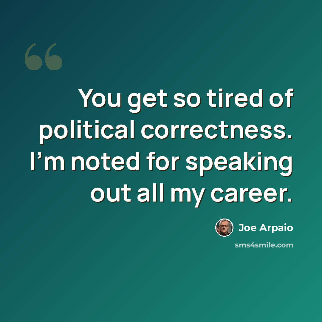 “You get so tired of political correctness. I'm noted for speaking out all my career.” quote by Joe Arpaio