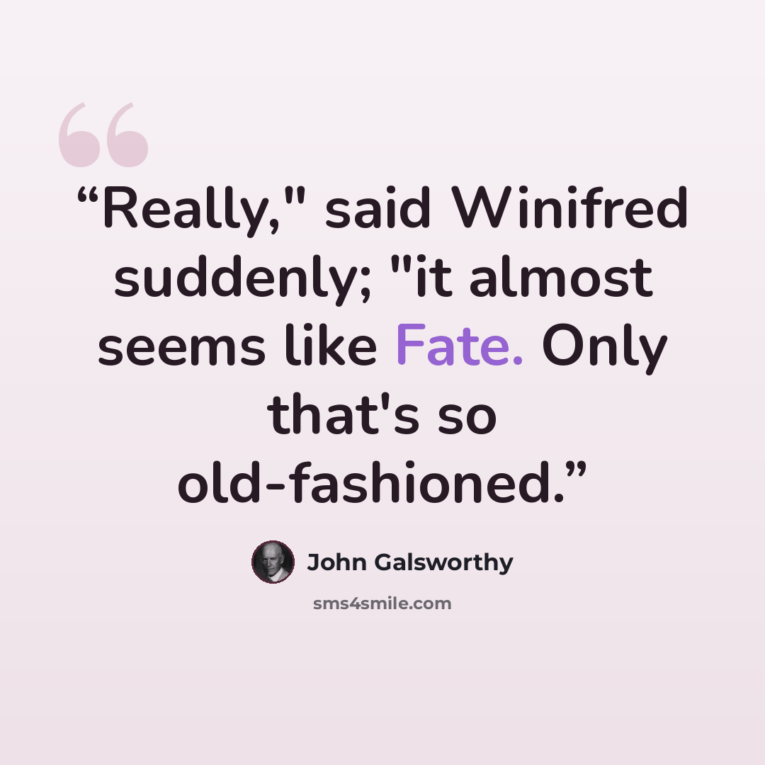 “Really," said Winifred suddenly; "it almost seems like Fate. Only that's so old-fashioned.” quote by John Galsworthy