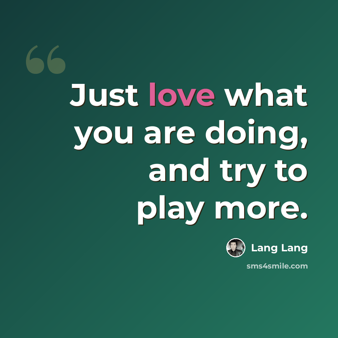 “Just love what you are doing, and try to play more.” quote by Lang Lang