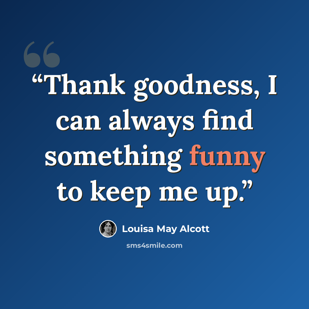 “Thank goodness, I can always find something funny to keep me up.” quote by Louisa May Alcott