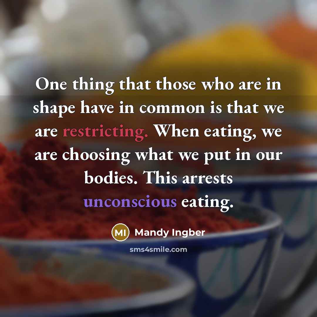 “One thing that those who are in shape have in common is that we are restricting. When eating, we are choosing what we put in our bodies. This arrests unconscious eating.” quote by Mandy Ingber