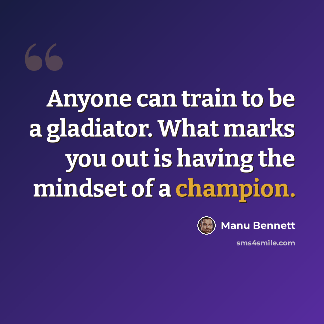 “Anyone can train to be a gladiator. What marks you out is having the mindset of a champion.” quote by Manu Bennett