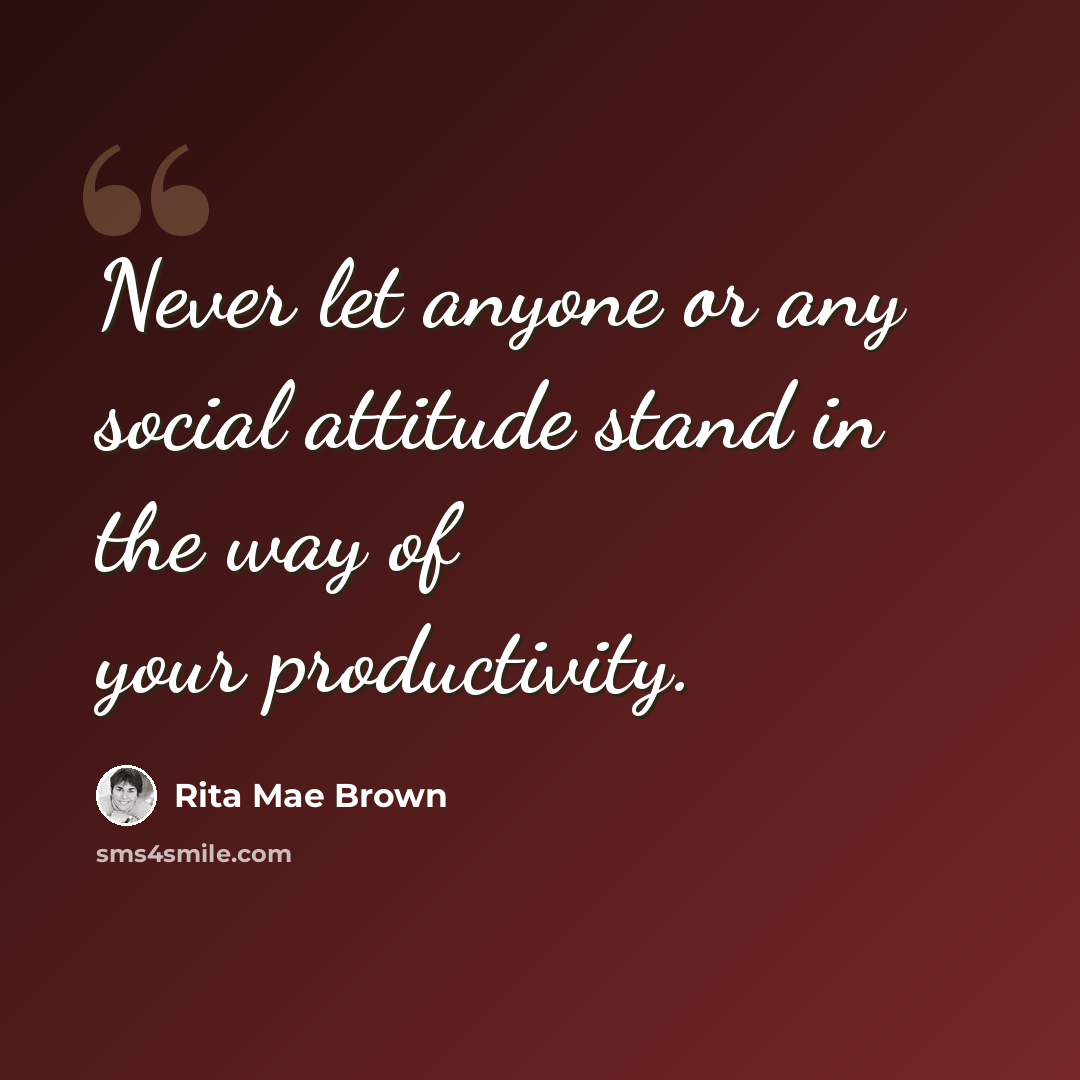 “Never let anyone or any social attitude stand in the way of your productivity.” quote by Rita Mae Brown