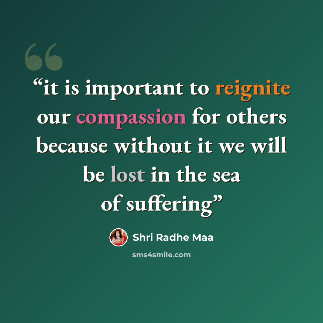“it is important to reignite our compassion for others because without it we will be lost in the sea of suffering” quote by Shri Radhe Maa