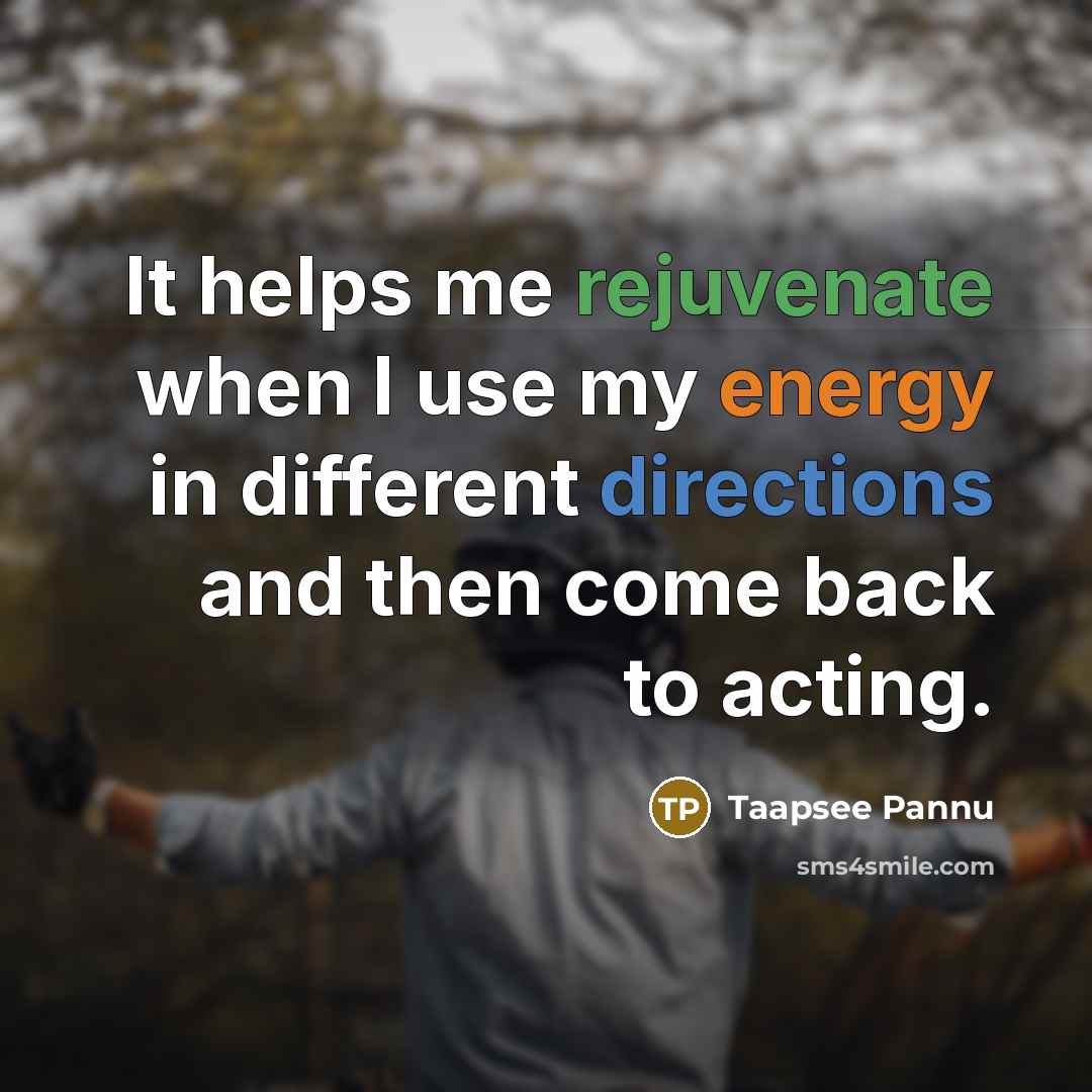 “It helps me rejuvenate when I use my energy in different directions and then come back to acting.” quote by Taapsee Pannu