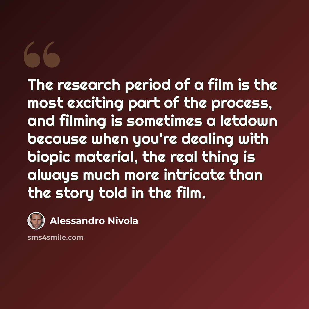 “The research period of a film is the most exciting part of the process, and filming is sometimes a letdown because when you're dealing with biopic material, the real thing is always much more intricate than the story told in the film.” quote by Alessandro Nivola
