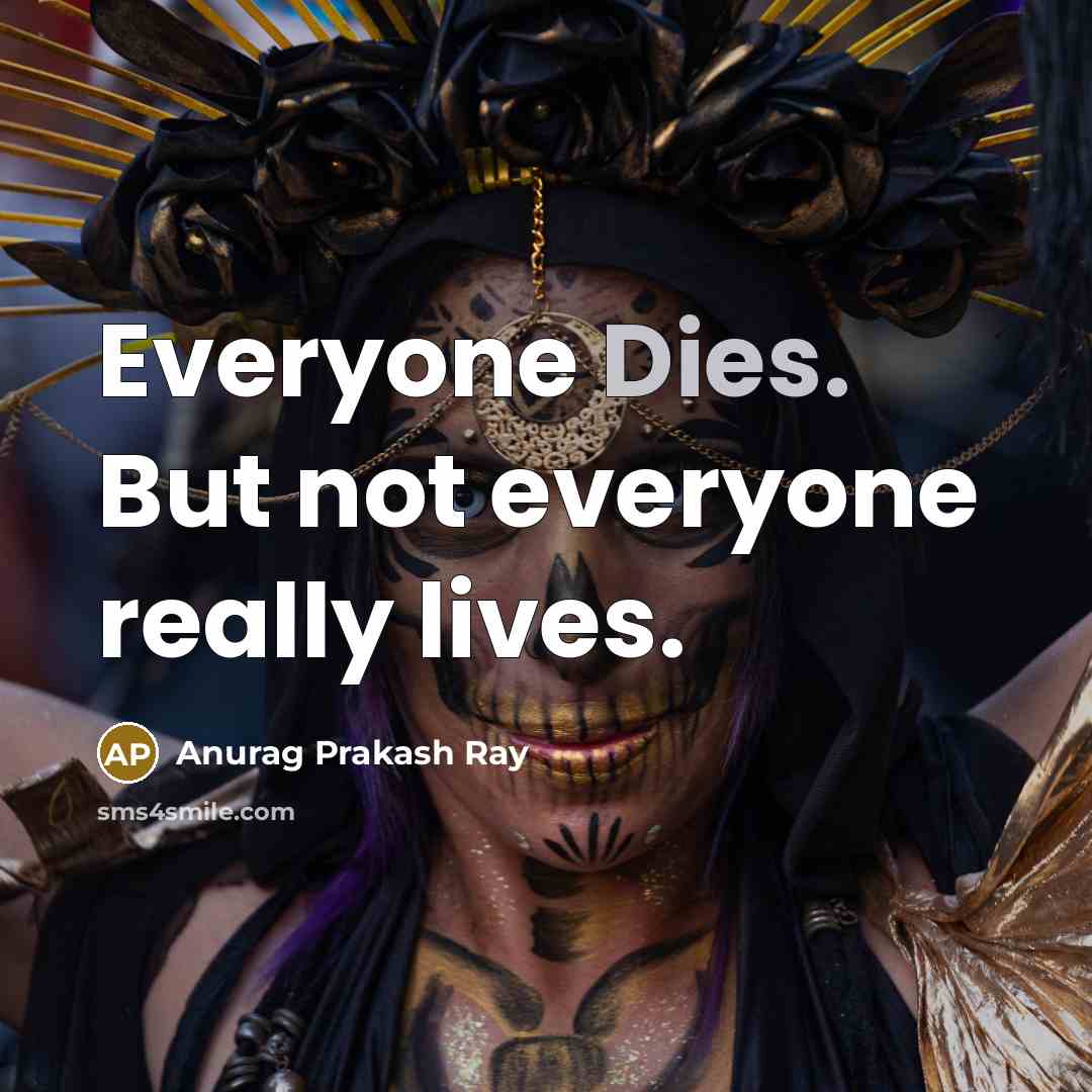 “Everyone Dies. But not everyone really lives.” quote by Anurag Prakash Ray