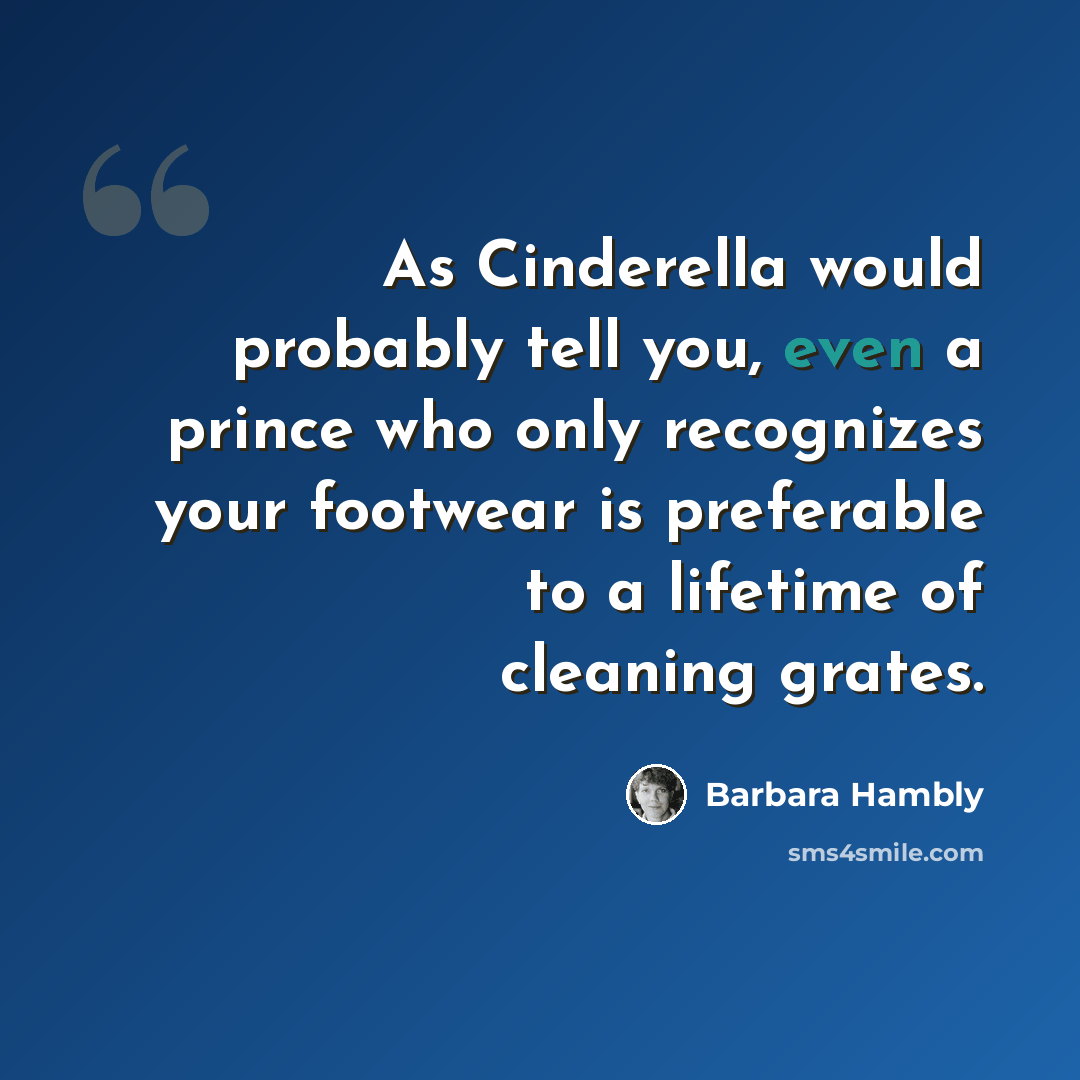 “As Cinderella would probably tell you, even a prince who only recognizes your footwear is preferable to a lifetime of cleaning grates.” quote by Barbara Hambly