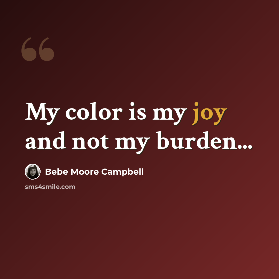 “My color is my joy and not my burden...” quote by Bebe Moore Campbell