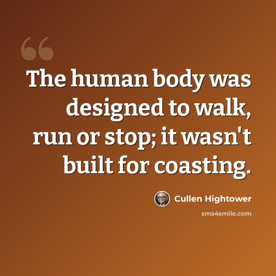 “The human body was designed to walk, run or stop; it wasn't built for coasting.” quote by Cullen Hightower