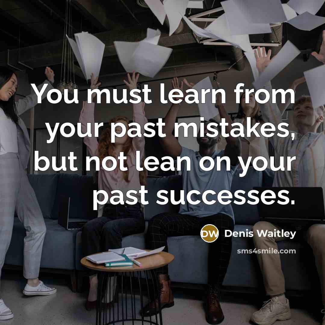 “You must learn from your past mistakes, but not lean on your past successes.” quote by Denis Waitley