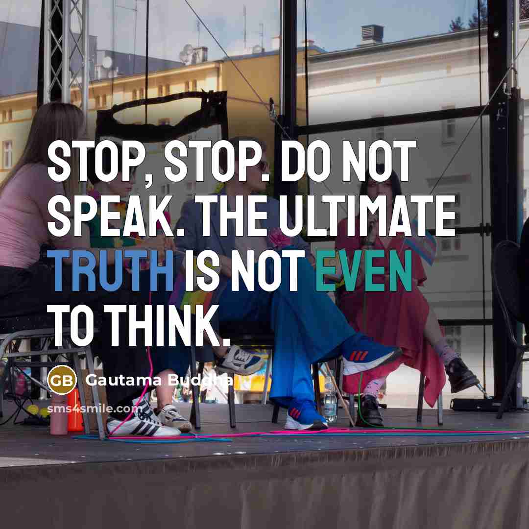 “Stop, stop. Do not speak. The ultimate truth is not even to think.” quote by Gautama Buddha