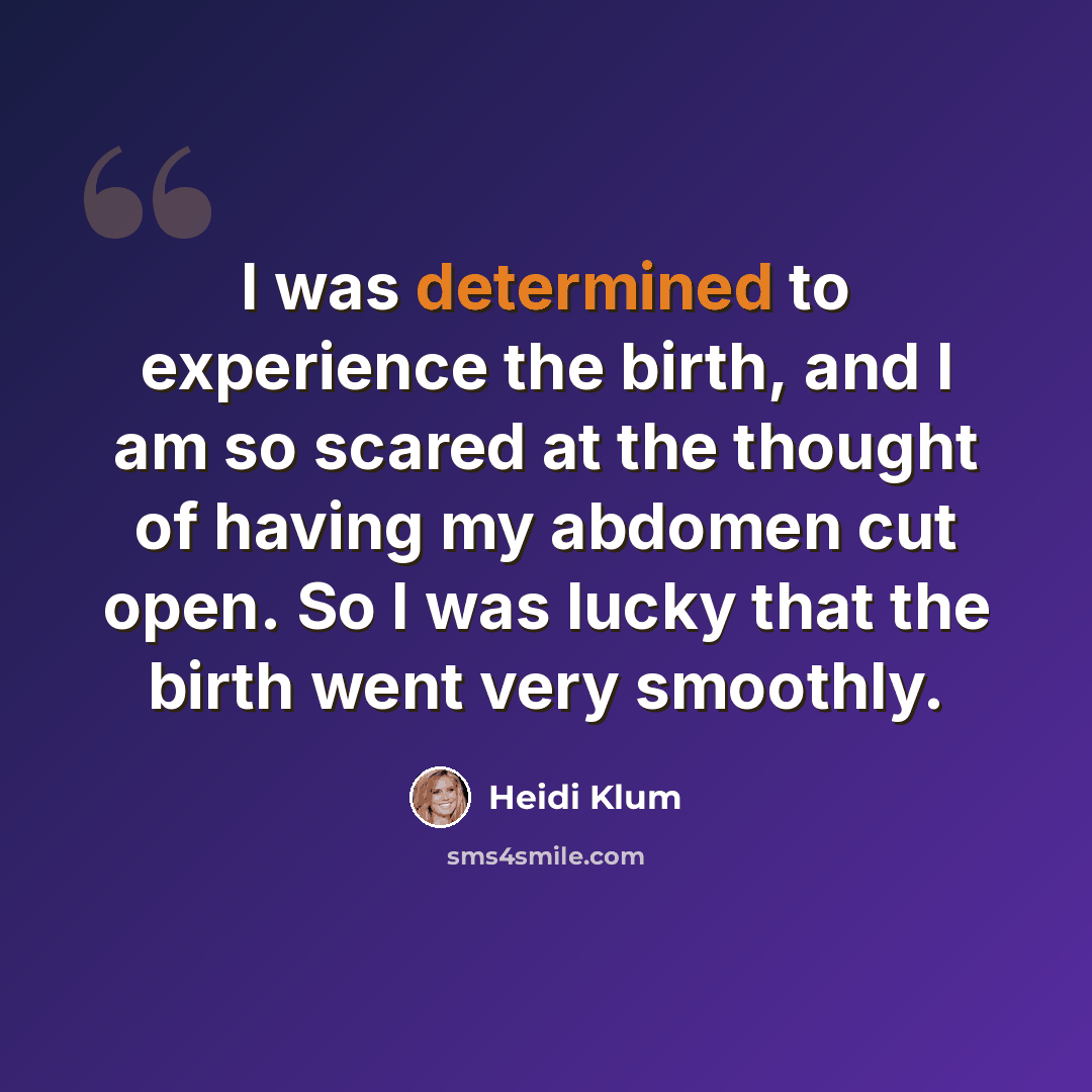 “I was determined to experience the birth, and I am so scared at the thought of having my abdomen cut open. So I was lucky that the birth went very smoothly.” quote by Heidi Klum