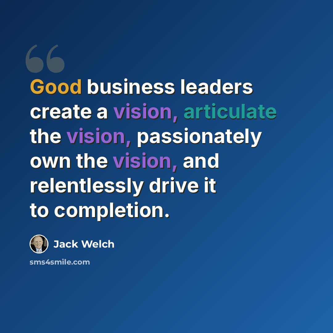 “Good business leaders create a vision, articulate the vision, passionately own the vision, and relentlessly drive it to completion.” quote by Jack Welch
