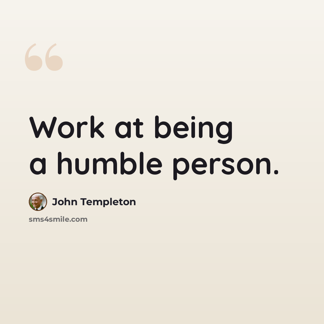“Work at being a humble person.” quote by John Templeton