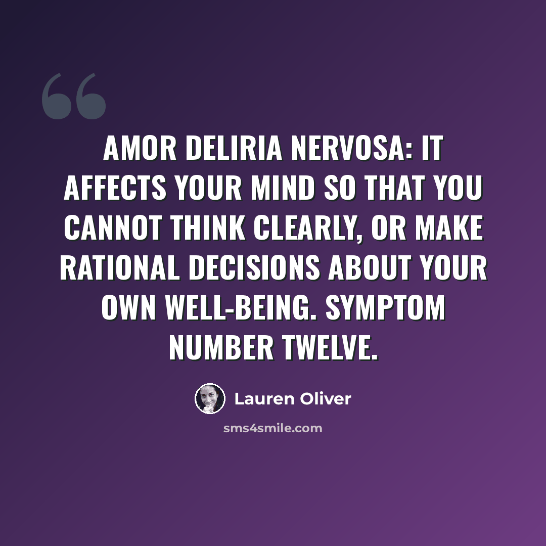 “Amor deliria nervosa: It affects your mind so that you cannot think clearly, or make rational decisions about your own well-being. Symptom number twelve.” quote by Lauren Oliver