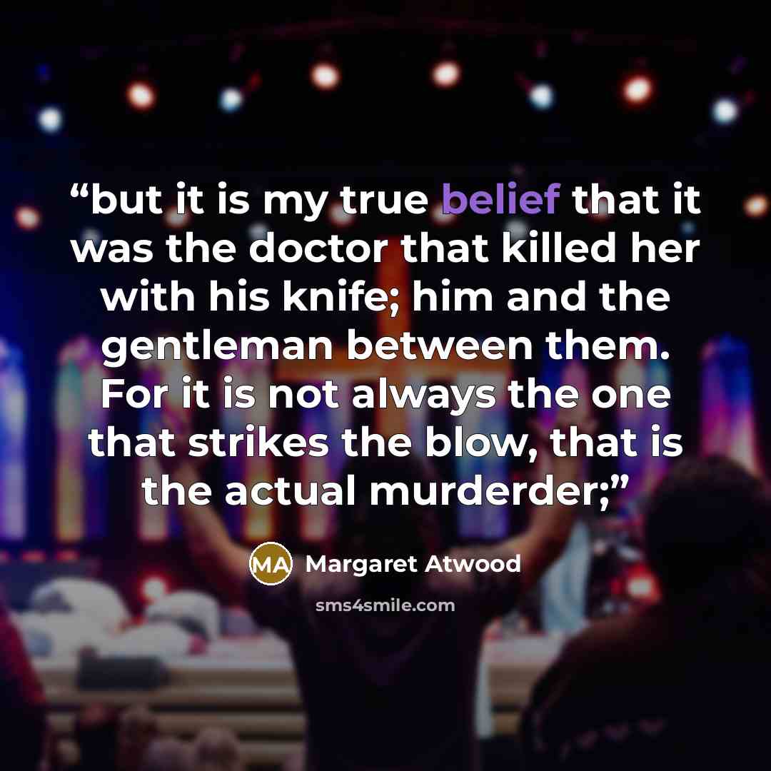 “but it is my true belief that it was the doctor that killed her with his knife; him and the gentleman between them. For it is not always the one that strikes the blow, that is the actual murderder;” quote by Margaret Atwood