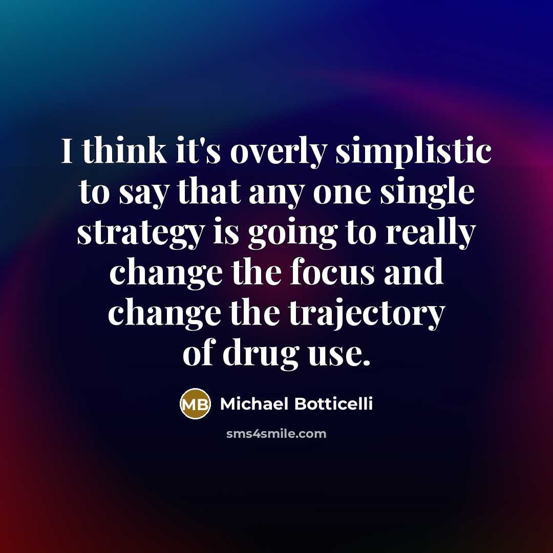 “I think it's overly simplistic to say that any one single strategy is going to really change the focus and change the trajectory of drug use.” quote by Michael Botticelli