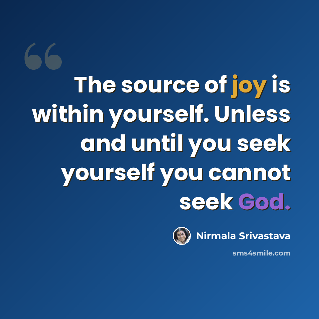 “The source of joy is within yourself. Unless and until you seek yourself you cannot seek God.” quote by Nirmala Srivastava