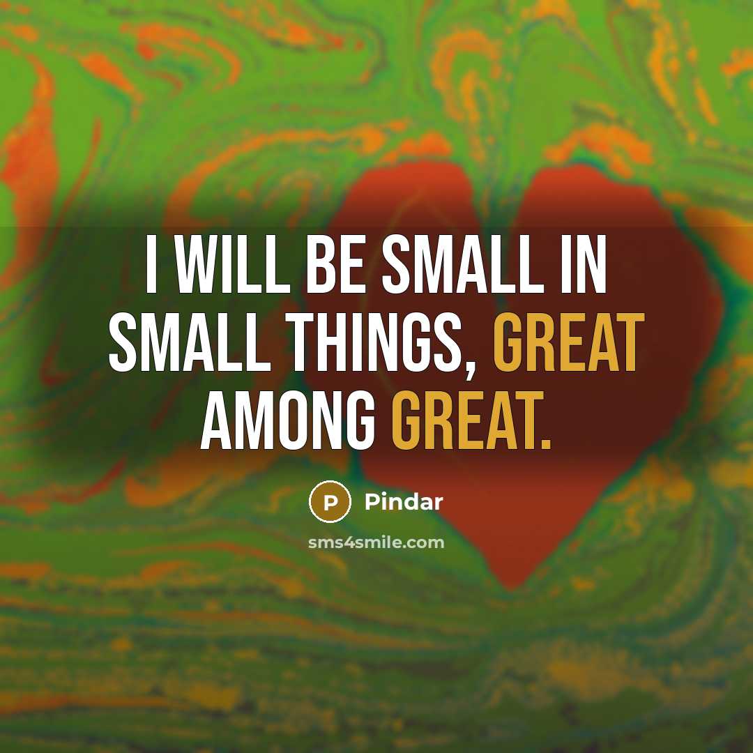 “I will be small in small things, great among great.” quote by Pindar