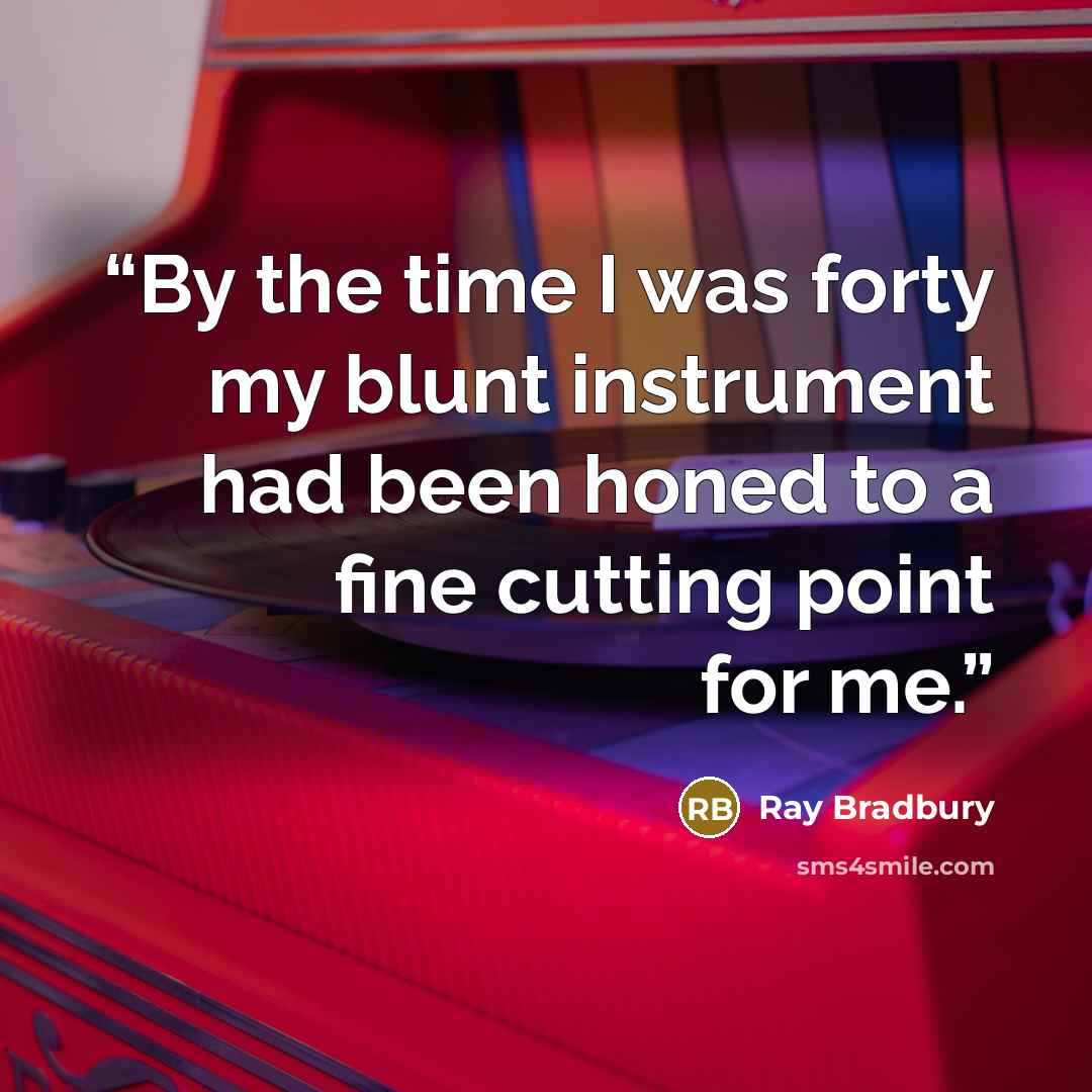 “By the time I was forty my blunt instrument had been honed to a fine cutting point for me.” quote by Ray Bradbury