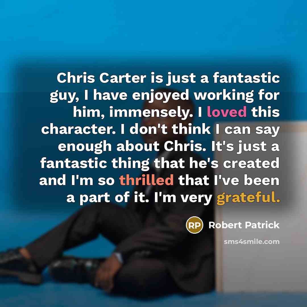 “Chris Carter is just a fantastic guy, I have enjoyed working for him, immensely. I loved this character. I don't think I can say enough about Chris. It's just a fantastic thing that he's created and I'm so thrilled that I've been a part of it. I'm very grateful.” quote by Robert Patrick