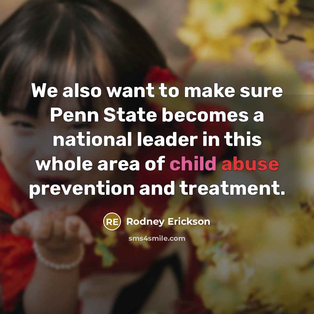 “We also want to make sure Penn State becomes a national leader in this whole area of child abuse prevention and treatment.” quote by Rodney Erickson
