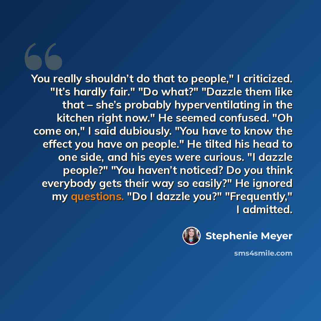 “You really shouldn’t do that to people," I criticized. "It’s hardly fair." "Do what?" "Dazzle them like that – she’s probably hyperventilating in the kitchen right now." He seemed confused. "Oh come on," I said dubiously. "You have to know the effect you have on people." He tilted his head to one…” quote by Stephenie Meyer
