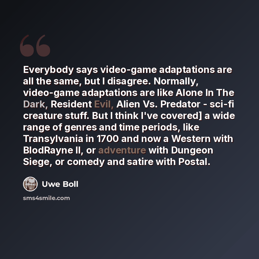 “Everybody says video-game adaptations are all the same, but I disagree. Normally, video-game adaptations are like Alone In The Dark, Resident Evil, Alien Vs. Predator - sci-fi creature stuff. But I think I've covered] a wide range of genres and time periods, like Transylvania in 1700 and now a…” quote by Uwe Boll