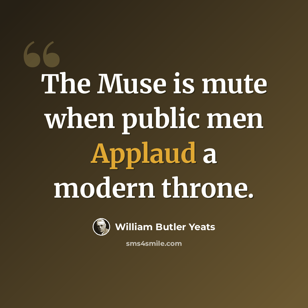 “The Muse is mute when public men Applaud a modern throne.” quote by William Butler Yeats