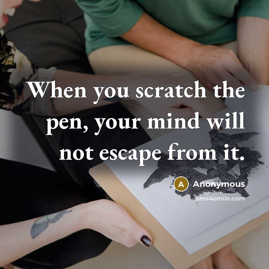 “When you scratch the pen, your mind will not escape from it.” quote by Anonymous