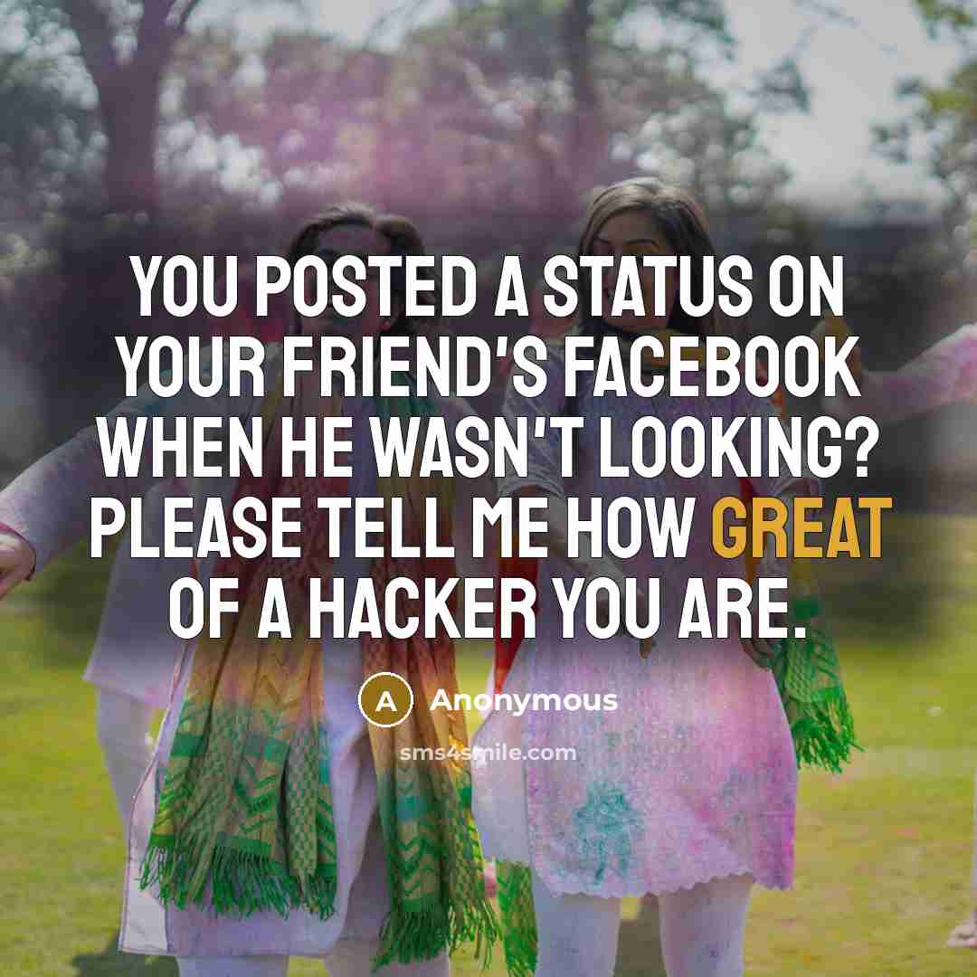 “You posted a status on your friend's Facebook when he wasn't looking? Please tell me how great of a hacker you are.” quote by Anonymous
