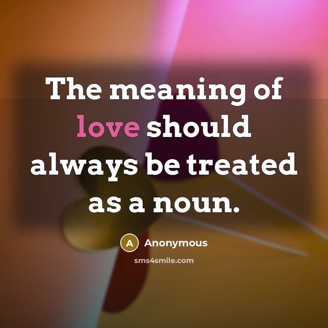 “The meaning of love should always be treated as a noun.” quote by Anonymous