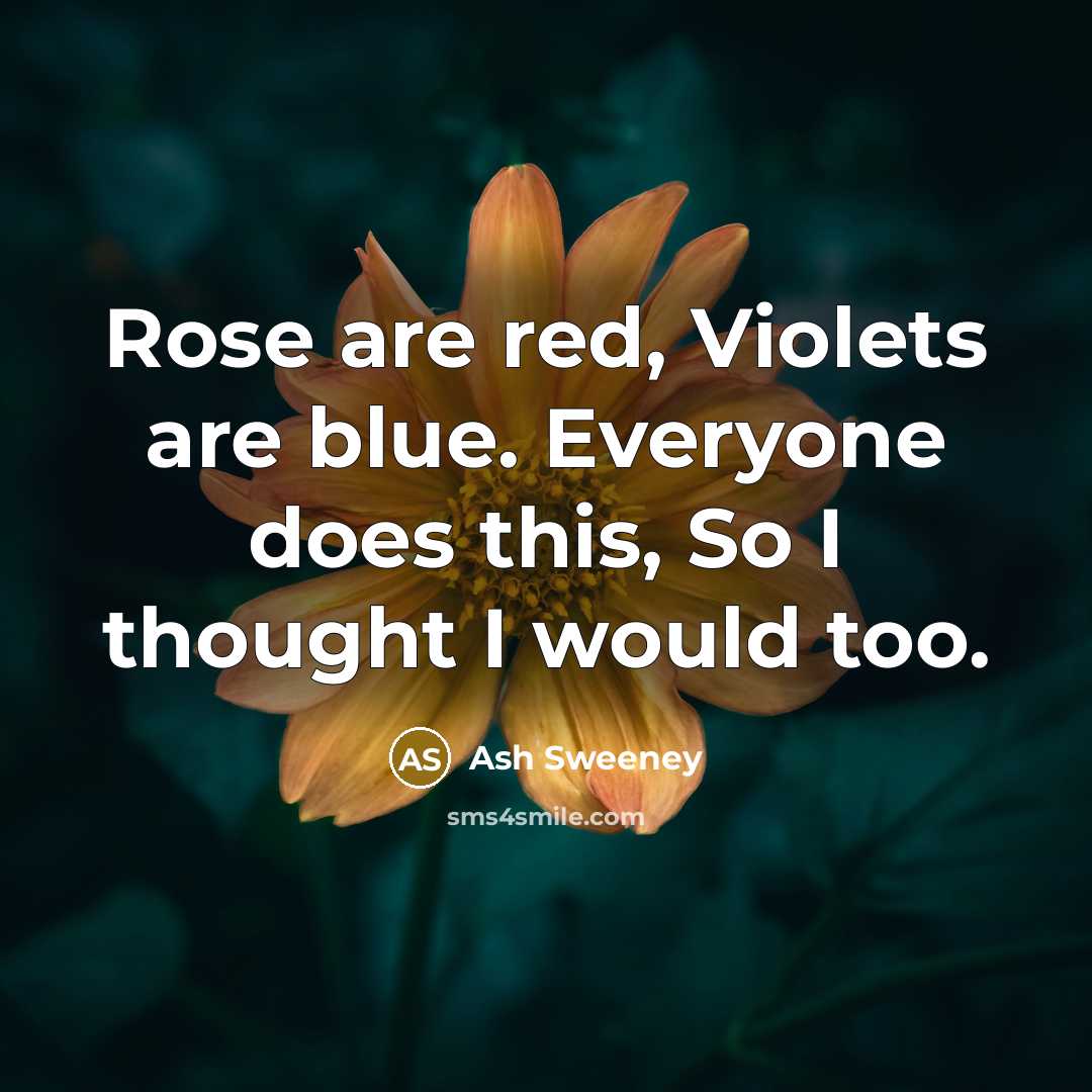 “Rose are red, Violets are blue. Everyone does this, So I thought I would too.” quote by Ash Sweeney