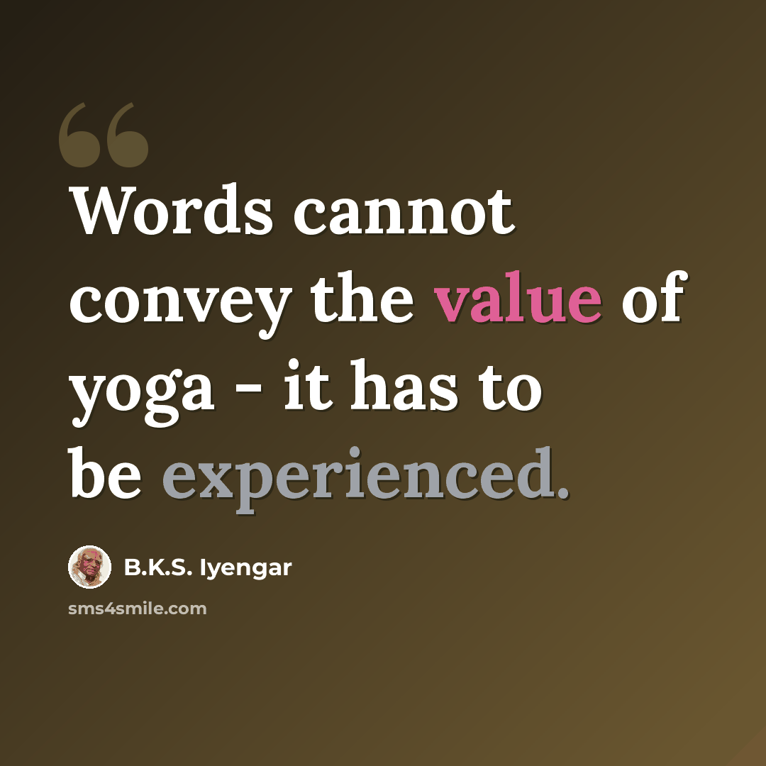 “Words cannot convey the value of yoga - it has to be experienced.” quote by B.K.S. Iyengar