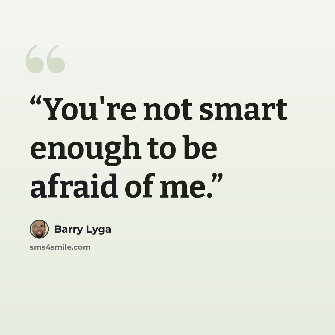 “You're not smart enough to be afraid of me.” quote by Barry Lyga