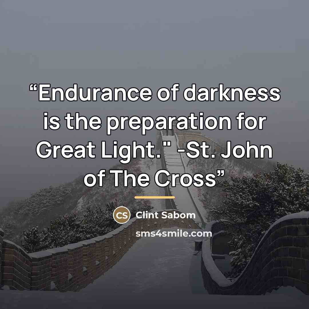 “Endurance of darkness is the preparation for Great Light." -St. John of The Cross” quote by Clint Sabom