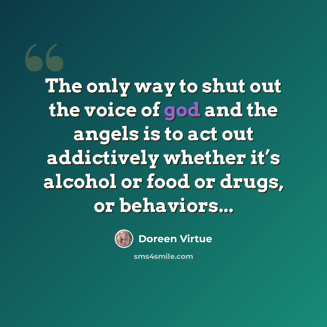 “The only way to shut out the voice of god and the angels is to act out addictively whether it’s alcohol or food or drugs, or behaviors...” quote by Doreen Virtue