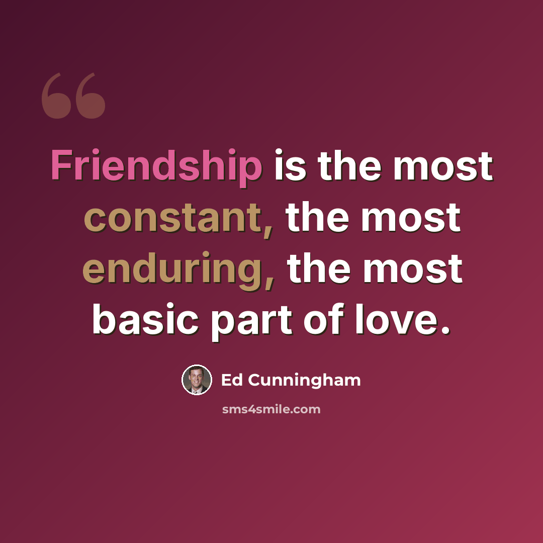 “Friendship is the most constant, the most enduring, the most basic part of love.” quote by Ed Cunningham
