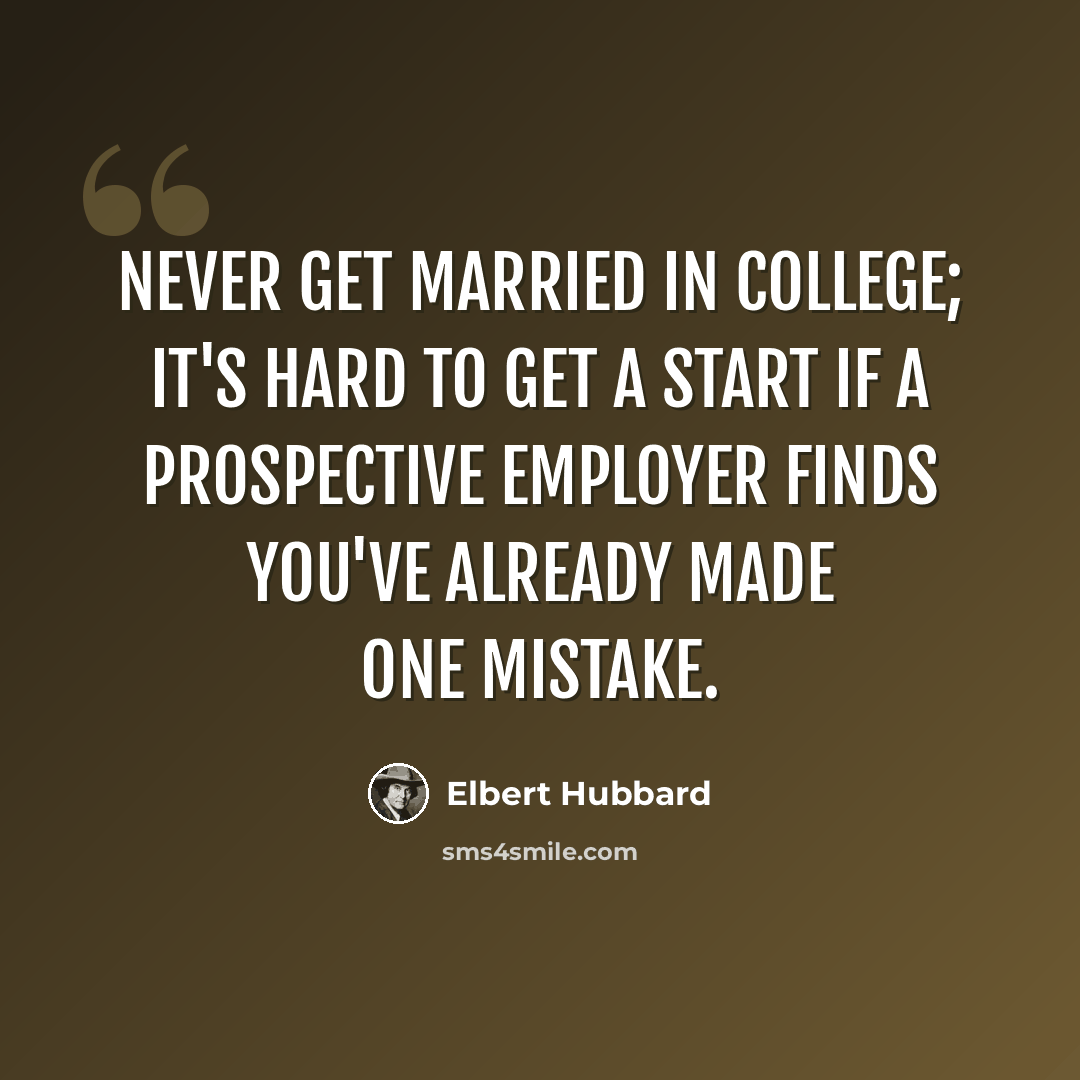 “Never get married in college; it's hard to get a start if a prospective employer finds you've already made one mistake.” quote by Elbert Hubbard